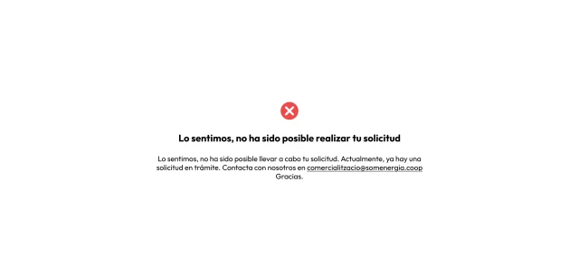 Sentímolo, non foi posíbel realizar a túa solicitude. Sentímolo, non foi posíbel levar a cabo a túa solicitude. Actualmente, xa hai unha solicitude en trámite. Contacta connosco en comercialitzacio@somenergia.coop Grazas.