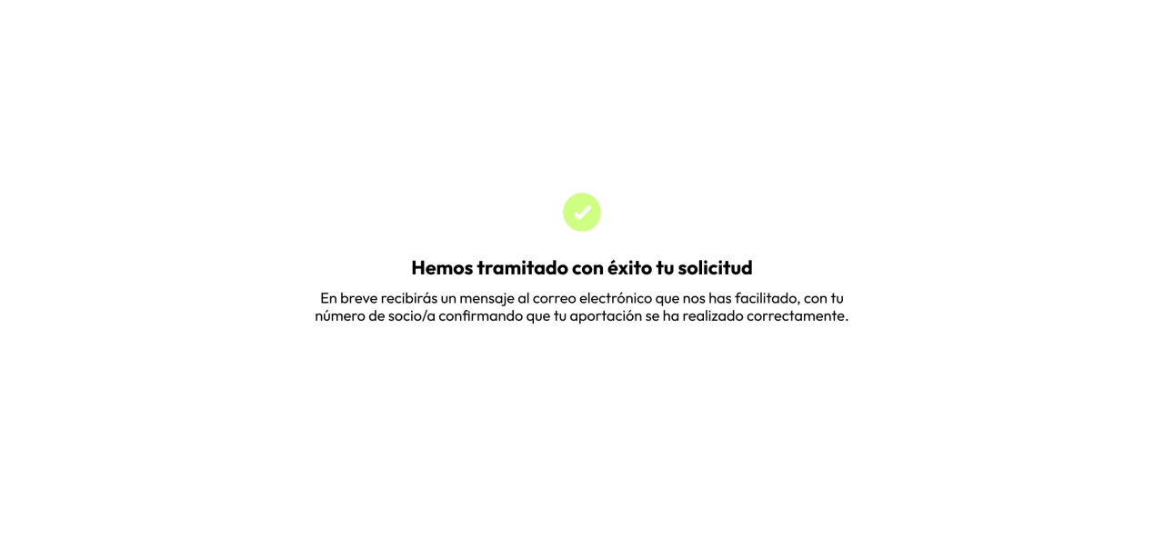 Hemos tramitado con éxito tu solicitud. En breve recibirás un mensaje en el correo electrónico que nos has facilitado, con tu número de socio/a confirmando que tu aportación se ha realizado correctamente.