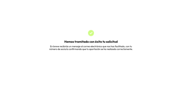 Hemos tramitado con éxito tu solicitud. En breve recibirás un mensaje en el correo electrónico que nos has facilitado, con tu número de socio/a confirmando que tu aportación se ha realizado correctamente.