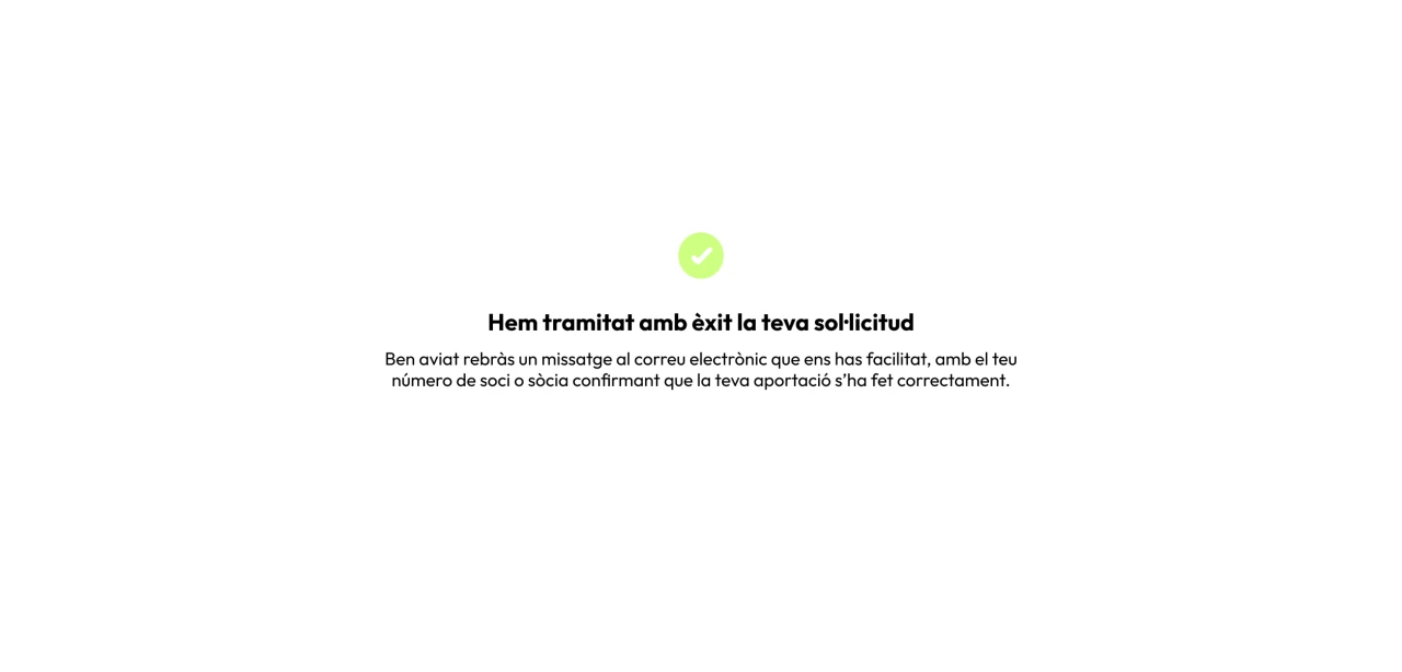 Hem tramitat amb èxit la teva sol·licitud. Ben aviat rebràs un missatge al correu electrònic que ens has facilitat, amb el teu número de soci o sòcia confirmant que la teva aportació s’ha fet correctament.