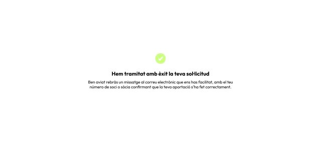 Hem tramitat amb èxit la teva sol·licitud. Ben aviat rebràs un missatge al correu electrònic que ens has facilitat, amb el teu número de soci o sòcia confirmant que la teva aportació s’ha fet correctament.